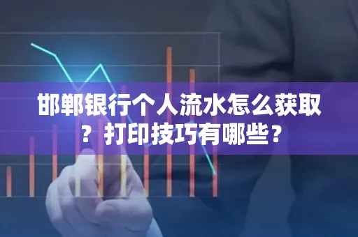 邯郸银行个人流水怎么获取？打印技巧有哪些？