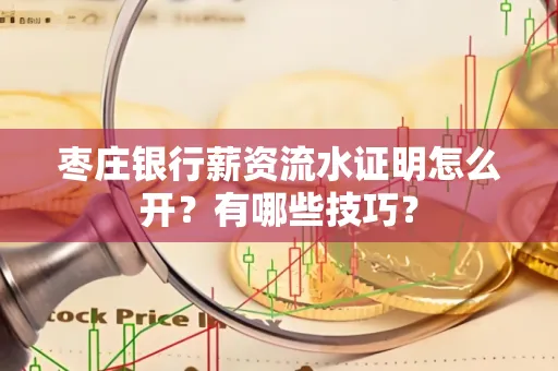 枣庄银行薪资流水证明怎么开？有哪些技巧？