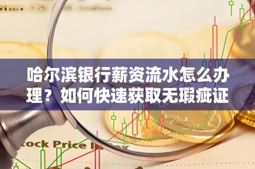 哈尔滨银行薪资流水怎么办理？如何快速获取无瑕疵证明？