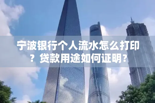 宁波银行个人流水怎么打印？贷款用途如何证明？