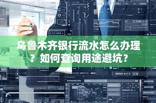 乌鲁木齐银行流水怎么办理？如何查询用途避坑？