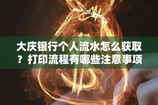 大庆银行个人流水怎么获取？打印流程有哪些注意事项？