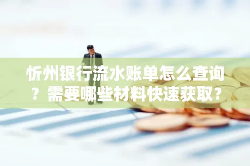 忻州银行流水账单怎么查询？需要哪些材料快速获取？