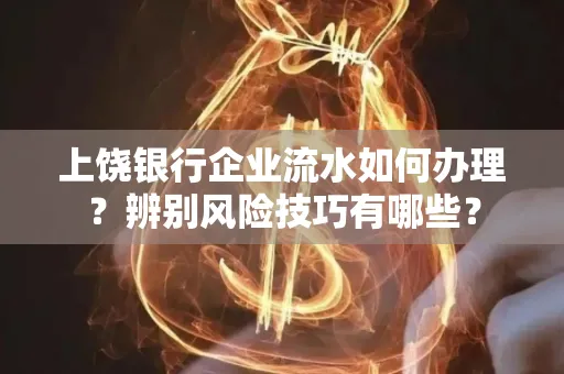 上饶银行企业流水如何办理？辨别风险技巧有哪些？