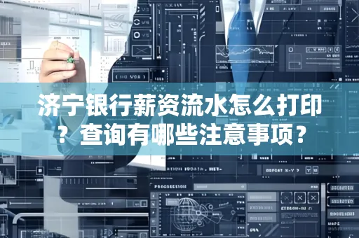 济宁银行薪资流水怎么打印？查询有哪些注意事项？
