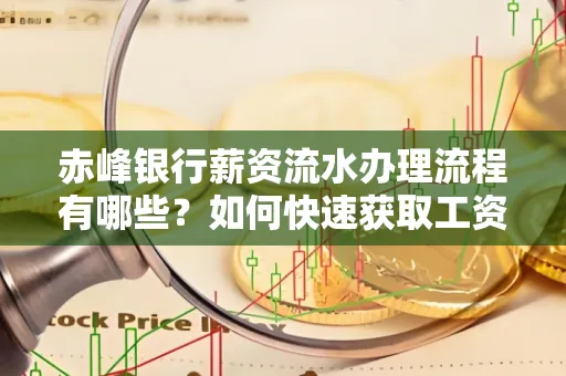 赤峰银行薪资流水办理流程有哪些？如何快速获取工资明细？