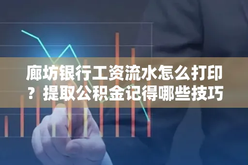 廊坊银行工资流水怎么打印？提取公积金记得哪些技巧