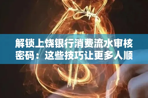 解锁上饶银行消费流水审核密码：这些技巧让更多人顺利拿到贷款