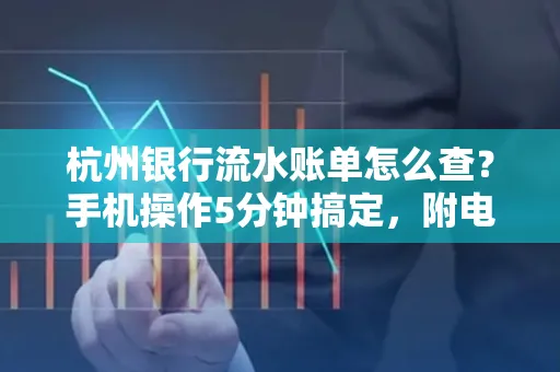 杭州银行流水账单怎么查？手机操作5分钟搞定，附电子版下载全攻略