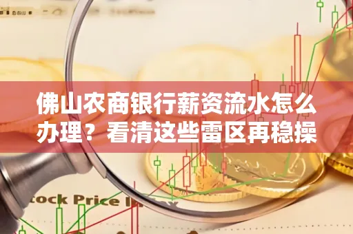 佛山农商银行薪资流水怎么办理？看清这些雷区再稳操合规关窍