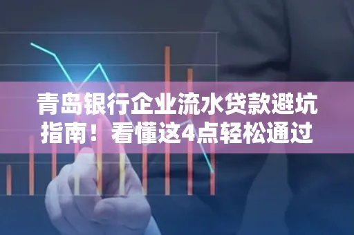 青岛银行企业流水贷款避坑指南！看懂这4点轻松通过审核