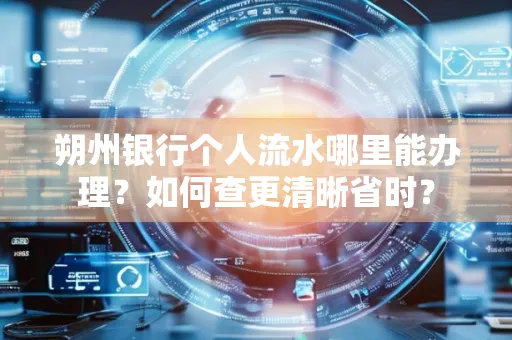 朔州银行个人流水哪里能办理？如何查更清晰省时？