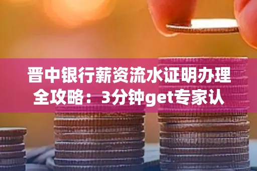 晋中银行薪资流水证明办理全攻略：3分钟get专家认证的实操技巧