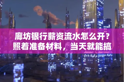 廊坊银行薪资流水怎么开？照着准备材料，当天就能搞定！