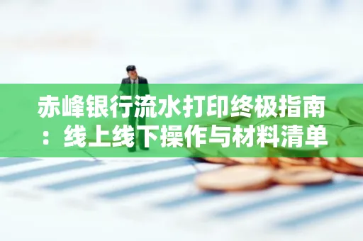 赤峰银行流水打印终极指南：线上线下操作与材料清单