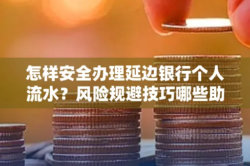 怎样安全办理延边银行个人流水？风险规避技巧哪些助秒批？