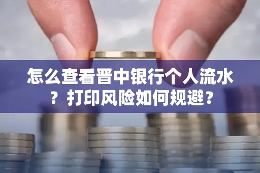 怎么查看晋中银行个人流水？打印风险如何规避？