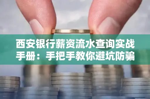西安银行薪资流水查询实战手册：手把手教你避坑防骗，工资到账看得明明白白