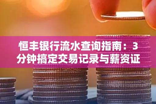 恒丰银行流水查询指南：3分钟搞定交易记录与薪资证明