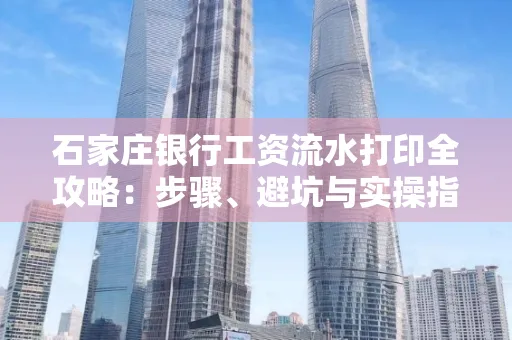 石家庄银行工资流水打印全攻略：步骤、避坑与实操指南