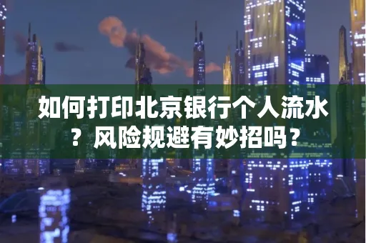 如何打印北京银行个人流水？风险规避有妙招吗？