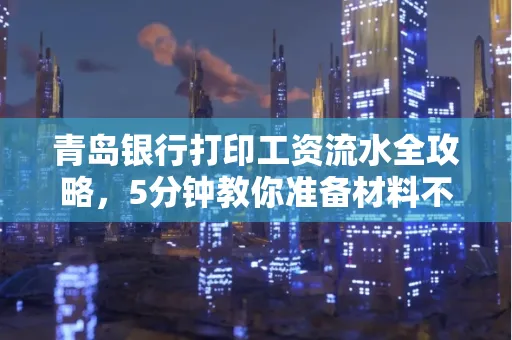 青岛银行打印工资流水全攻略，5分钟教你准备材料不求人