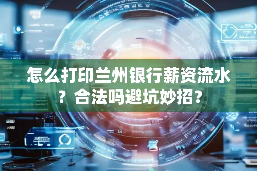 怎么打印兰州银行薪资流水？合法吗避坑妙招？