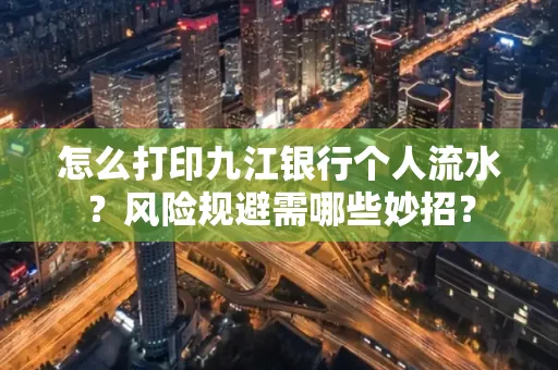 怎么打印九江银行个人流水？风险规避需哪些妙招？