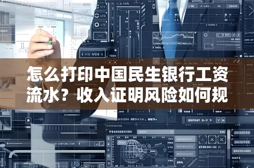 怎么打印中国民生银行工资流水？收入证明风险如何规避？