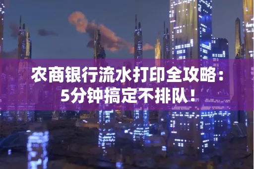 农商银行流水打印全攻略：5分钟搞定不排队！